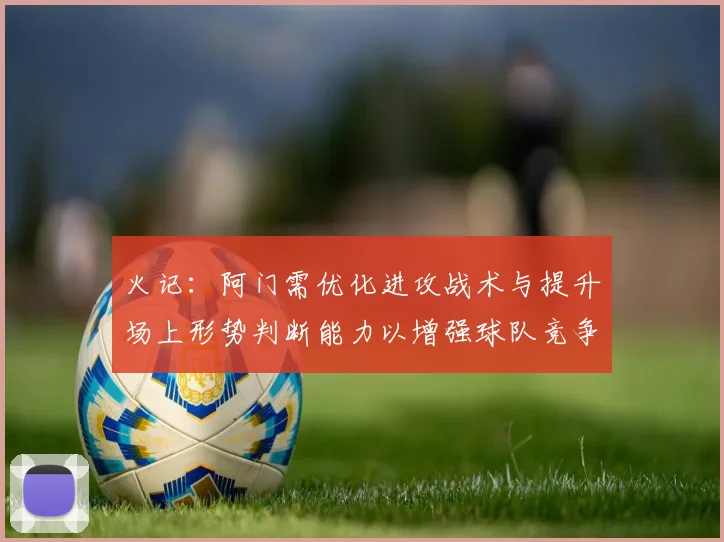 火记：阿门需优化进攻战术与提升场上形势判断能力以增强球队竞争力