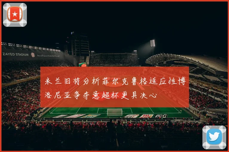 米兰旧将分析菲尔克鲁格适应性博洛尼亚争夺意超杯更具决心