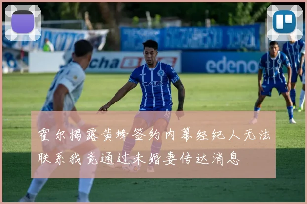 霍尔揭露黄蜂签约内幕经纪人无法联系我竟通过未婚妻传达消息