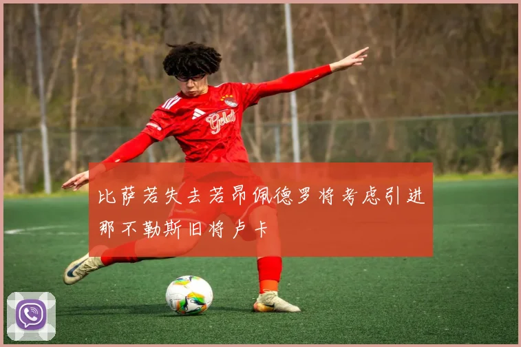 比萨若失去若昂佩德罗将考虑引进那不勒斯旧将卢卡