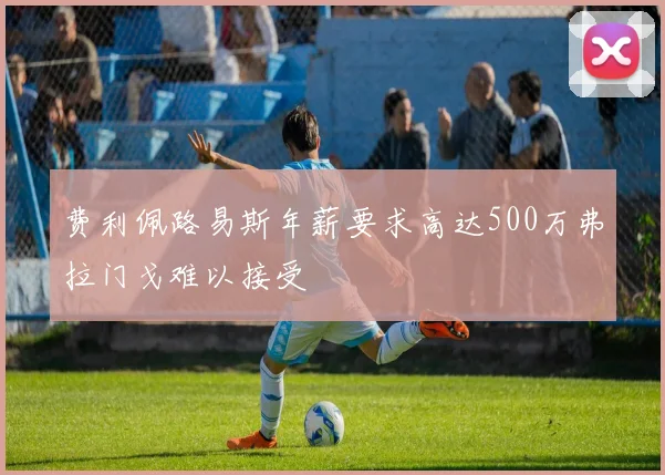 费利佩路易斯年薪要求高达500万弗拉门戈难以接受