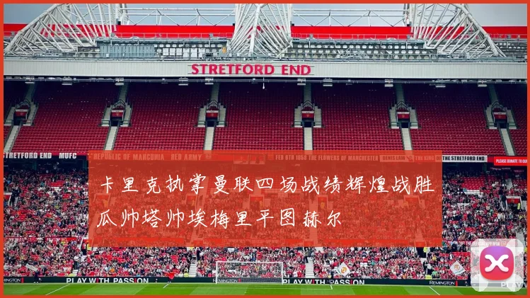 卡里克执掌曼联四场战绩辉煌战胜瓜帅塔帅埃梅里平图赫尔