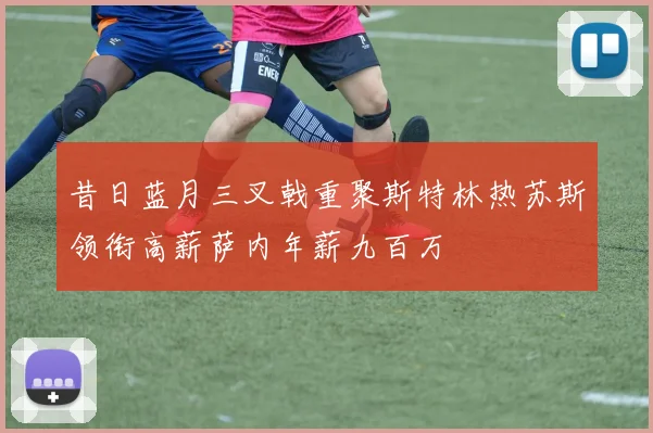 昔日蓝月三叉戟重聚斯特林热苏斯领衔高薪萨内年薪九百万