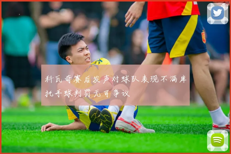 科瓦奇赛后发声对球队表现不满库托手球判罚无可争议