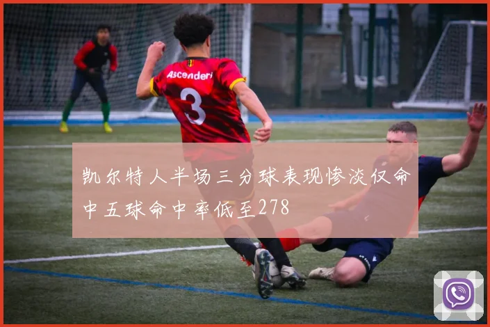 凯尔特人半场三分球表现惨淡仅命中五球命中率低至278