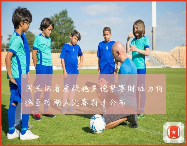 国王记者质疑施罗德禁赛时机为何拖至对湖人比赛前才公布