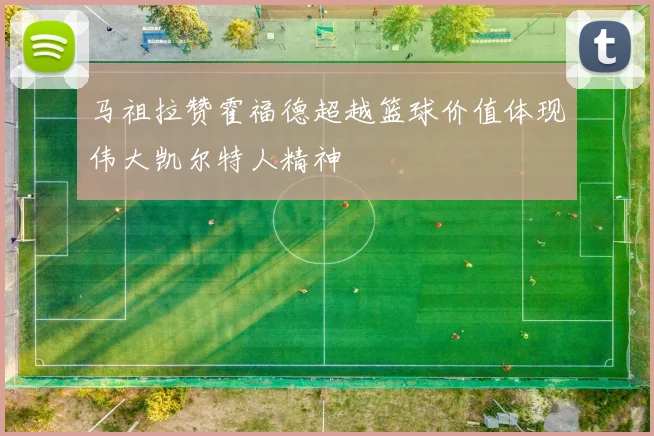 马祖拉赞霍福德超越篮球价值体现伟大凯尔特人精神