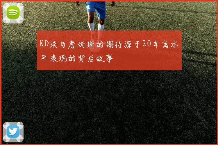 KD谈与詹姆斯的期待源于20年高水平表现的背后故事