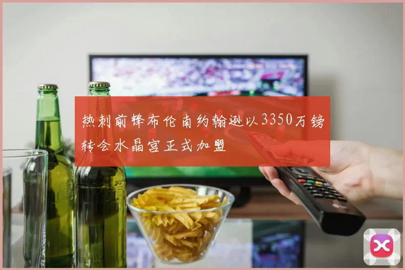 热刺前锋布伦南约翰逊以3350万镑转会水晶宫正式加盟
