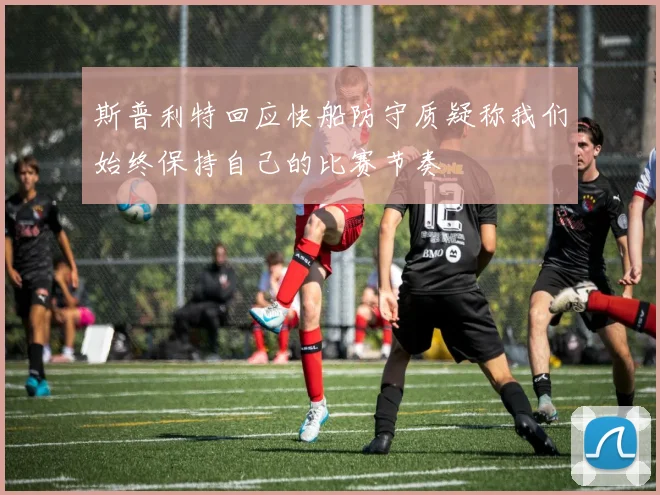 斯普利特回应快船防守质疑称我们始终保持自己的比赛节奏