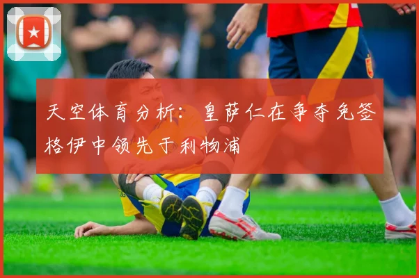 天空体育分析：皇萨仁在争夺免签格伊中领先于利物浦