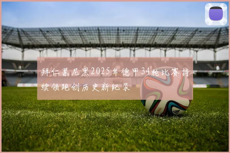 拜仁慕尼黑2025年德甲34轮比赛持续领跑创历史新纪录