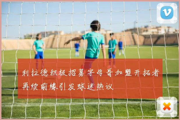 利拉德积极招募字母哥加盟开拓者再续前缘引发球迷热议